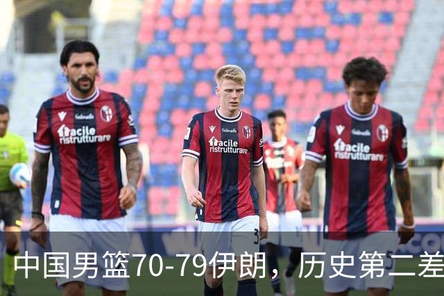 中国男篮70-79伊朗，历史第二差！球员评分：2人满分，其余均不合格